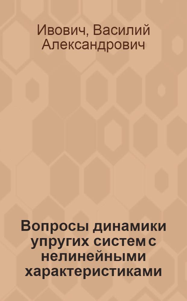 Вопросы динамики упругих систем с нелинейными характеристиками : Автореф. дис. на соискание учен. степени д-ра техн. наук : (022)