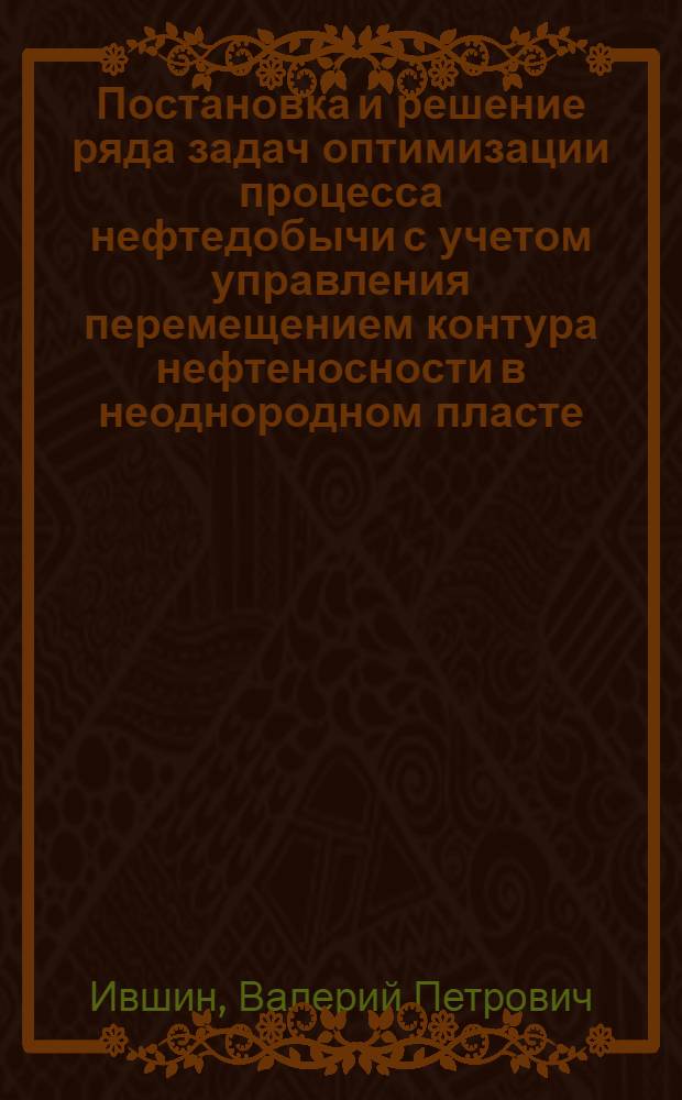 Постановка и решение ряда задач оптимизации процесса нефтедобычи с учетом управления перемещением контура нефтеносности в неоднородном пласте : Автореф. дис. на соиск. учен. степени канд. техн. наук : (05.15.06)