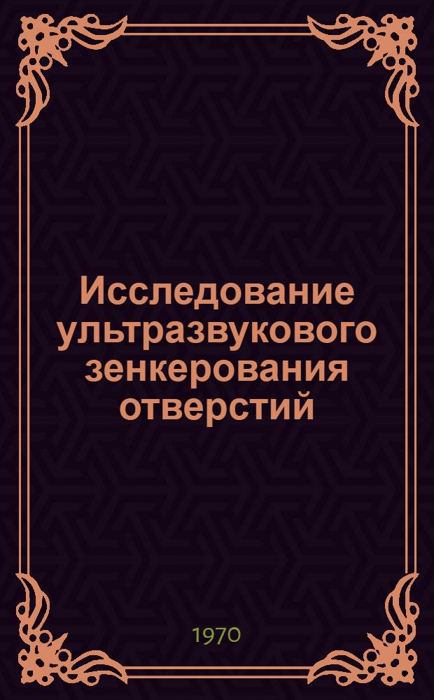 Исследование ультразвукового зенкерования отверстий : Автореф. дис. на соискание учен. степени канд. техн. наук : (05.164)