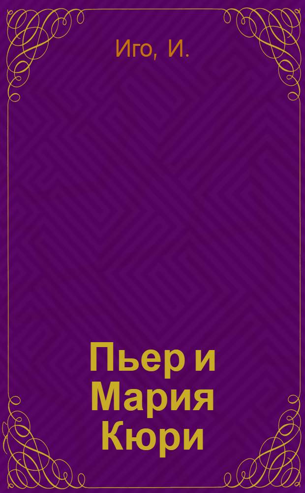 Пьер и Мария Кюри : По повести И. Иго : Книга для чтения по фр. яз. в X кл. сред. школы