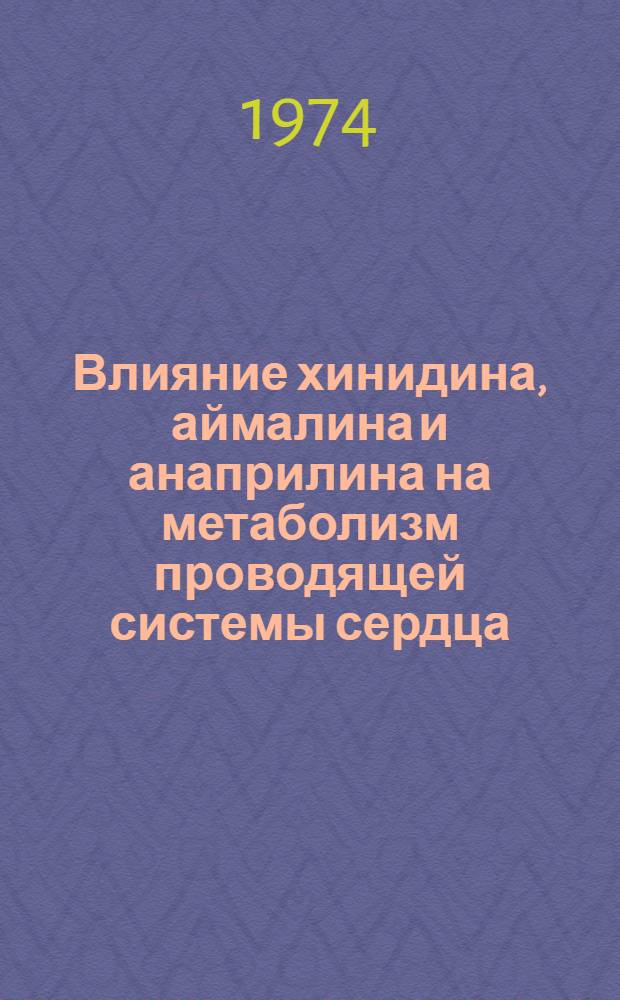Влияние хинидина, аймалина и анаприлина на метаболизм проводящей системы сердца : Автореф. дис. на соиск. учен. степени канд. биол. наук : (14.00.25)