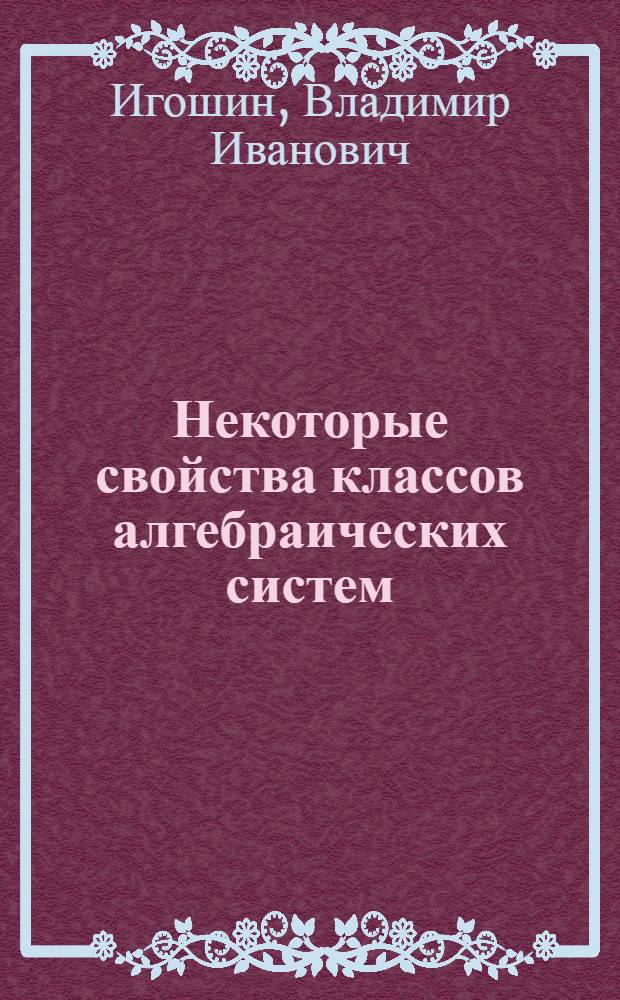 Некоторые свойства классов алгебраических систем : Автореф. дис. на соиск. учен. степени канд. физ.-мат. наук : (01.01.03)