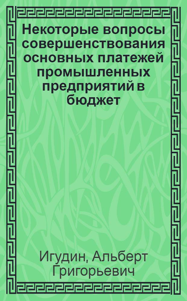 Некоторые вопросы совершенствования основных платежей промышленных предприятий в бюджет : Автореф. дис. на соиск. учен. степени канд. экон. наук : (08.00.10)