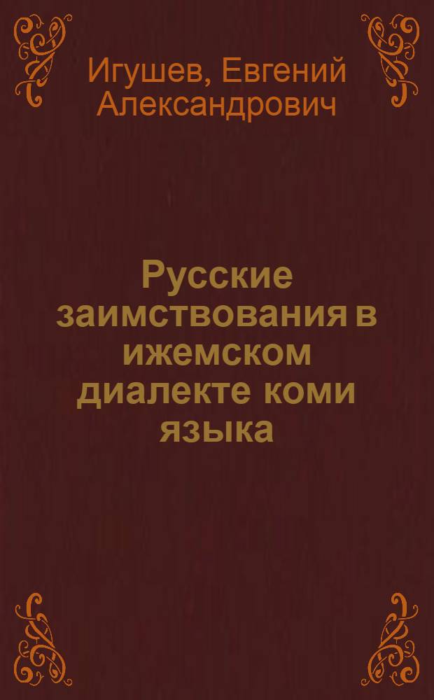 Русские заимствования в ижемском диалекте коми языка : Автореф. дис. на соиск. учен. степени канд. филол. наук : (10.02.07)
