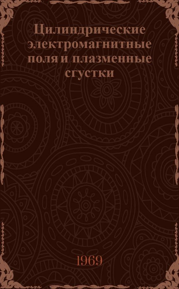 Цилиндрические электромагнитные поля и плазменные сгустки : [Ч. 1]. Ч. 1