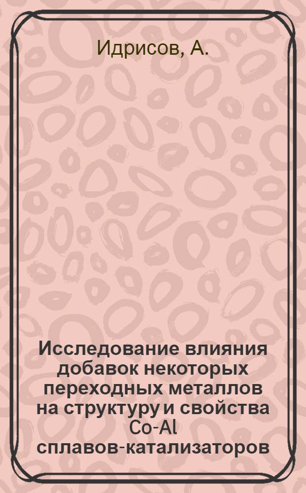 Исследование влияния добавок некоторых переходных металлов на структуру и свойства Co-Al сплавов-катализаторов : Автореф. дис. на соиск. учен. степени канд. техн. наук