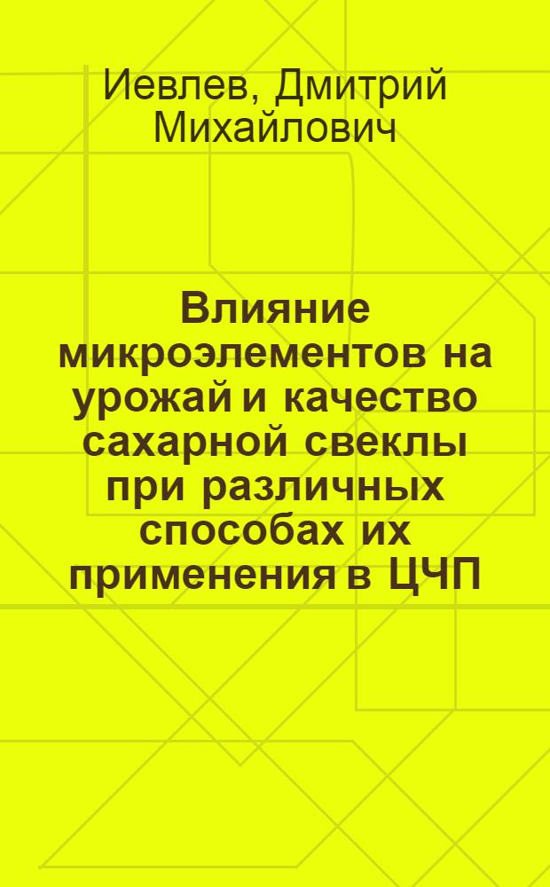 Влияние микроэлементов на урожай и качество сахарной свеклы при различных способах их применения в ЦЧП : Автореф. дис. на соискание учен. степени канд. с.-х. наук : (533)