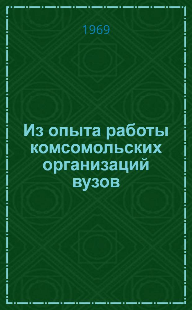 Из опыта работы комсомольских организаций вузов : Сборник : (В помощь комсомольскому активу)