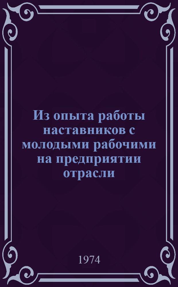 Из опыта работы наставников с молодыми рабочими на предприятии отрасли : Метод. рекомендации