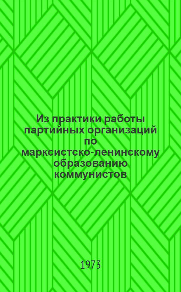 Из практики работы партийных организаций по марксистско-ленинскому образованию коммунистов : Метод. пособие для секретаря парт. организации