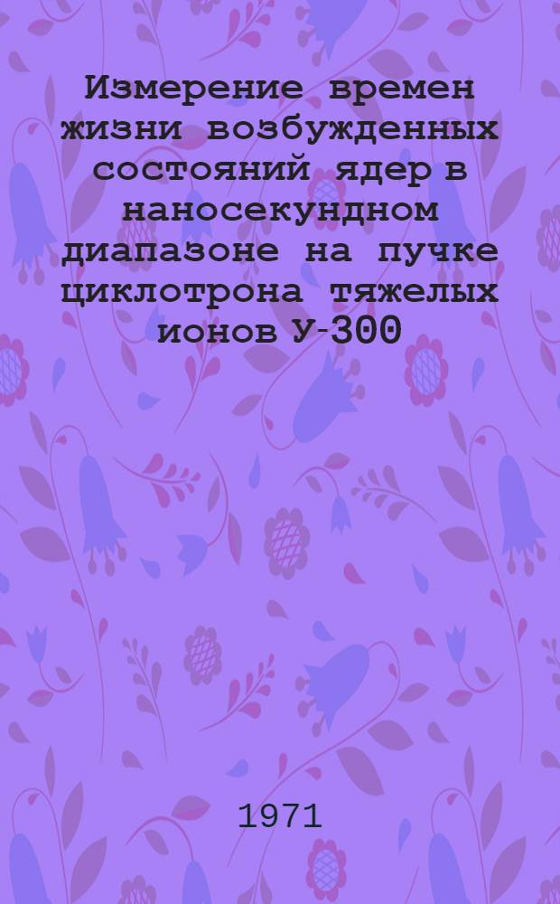 Измерение времен жизни возбужденных состояний ядер в наносекундном диапазоне на пучке циклотрона тяжелых ионов У-300 : Ч. 1-. Ч. 1 : Электронная аппаратура