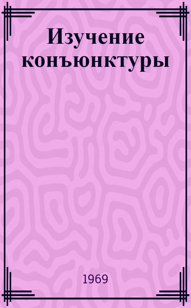 Изучение конъюнктуры : Библиография литературы на рус. и иностр. яз..