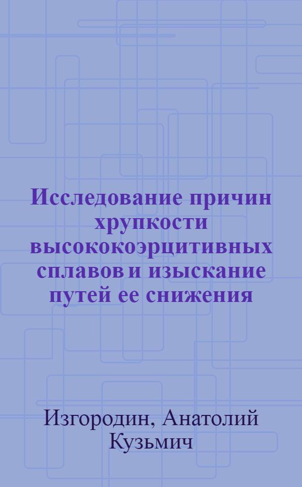 Исследование причин хрупкости высококоэрцитивных сплавов и изыскание путей ее снижения : Автореф. дис. на соискание учен. степени канд. техн. наук : (320)