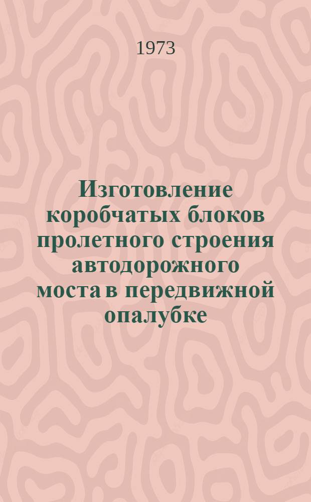 Изготовление коробчатых блоков пролетного строения автодорожного моста в передвижной опалубке : (Опыт Мостостроит. треста № 3)
