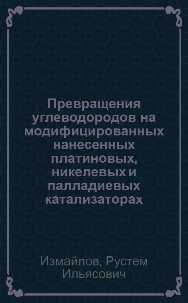 Превращения углеводородов на модифицированных нанесенных платиновых, никелевых и палладиевых катализаторах : Автореф. дис. на соискание учен. степени д-ра хим. наук : (072)