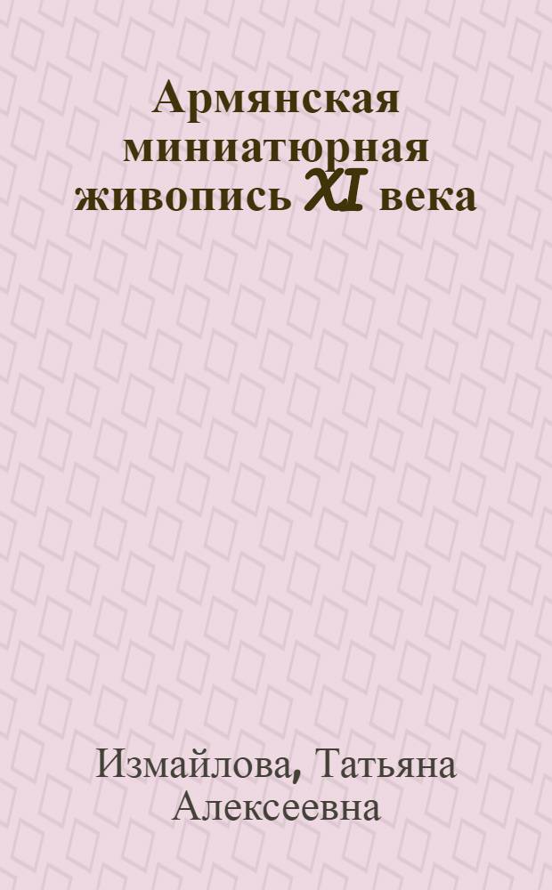 Армянская миниатюрная живопись XI века : Автореф. дис. на соискание учен. степени д-ра искусствоведения