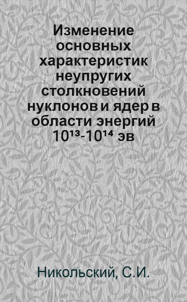 Изменение основных характеристик неупругих столкновений нуклонов и ядер в области энергий 10&sup1;&sup3;-10&sup1;⁴ эв