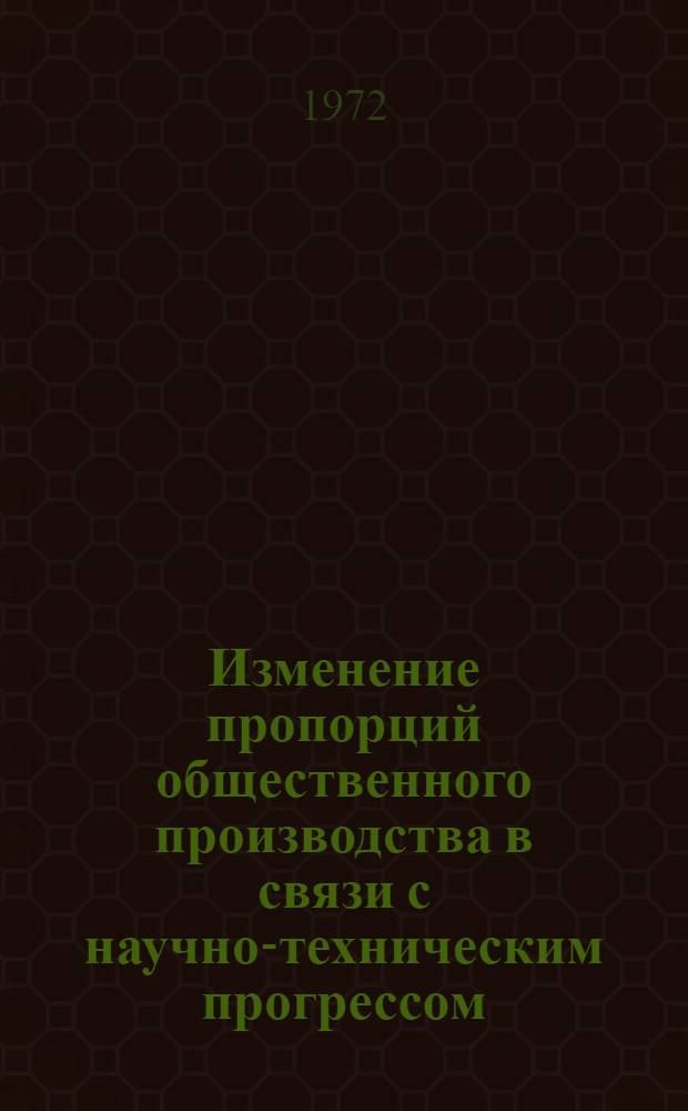Изменение пропорций общественного производства в связи с научно-техническим прогрессом : Метод. рекомендации лекторам и пропагандистам
