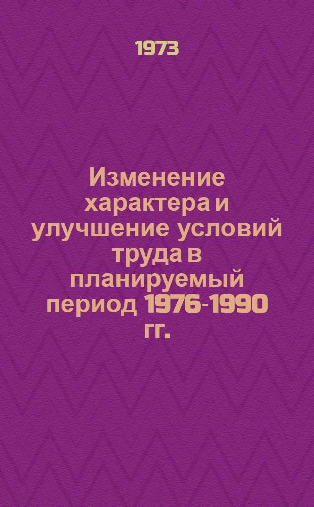 Изменение характера и улучшение условий труда в планируемый период 1976-1990 гг. : Докл.