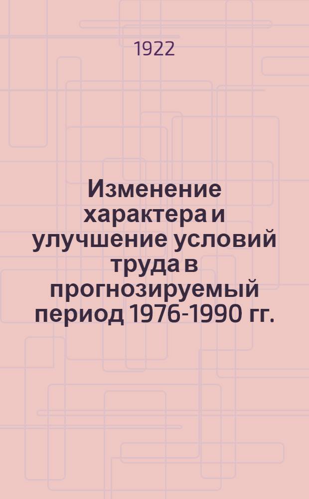 Изменение характера и улучшение условий труда в прогнозируемый период 1976-1990 гг. : (Предварит. докл.)