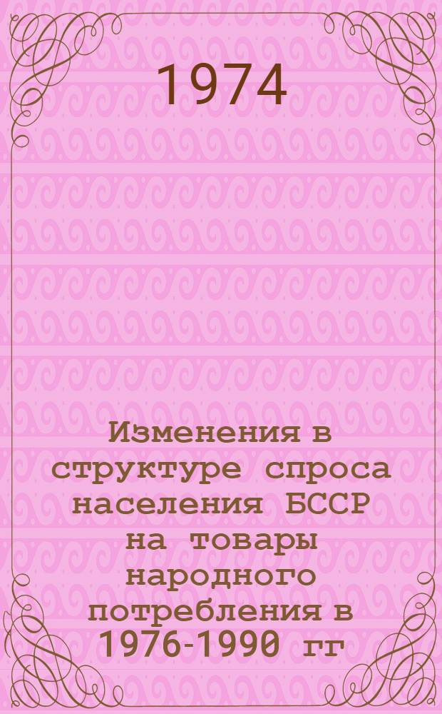 Изменения в структуре спроса населения БССР на товары народного потребления в 1976-1990 гг. : Шифр темы 552-Бф