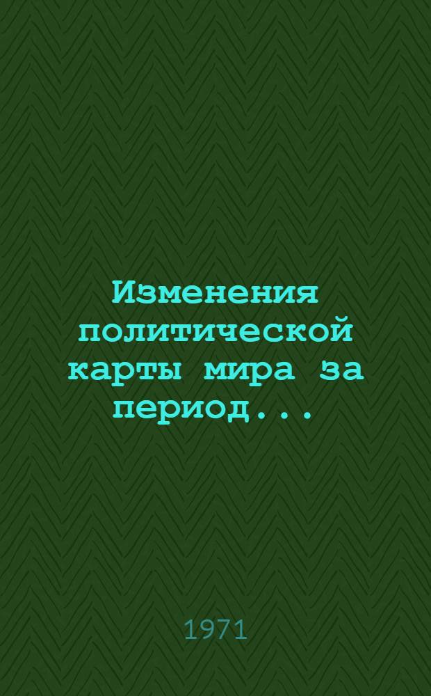 Изменения политической карты мира за период.. : Справка. ... за период с 11 марта по 1 ноября 1971 года