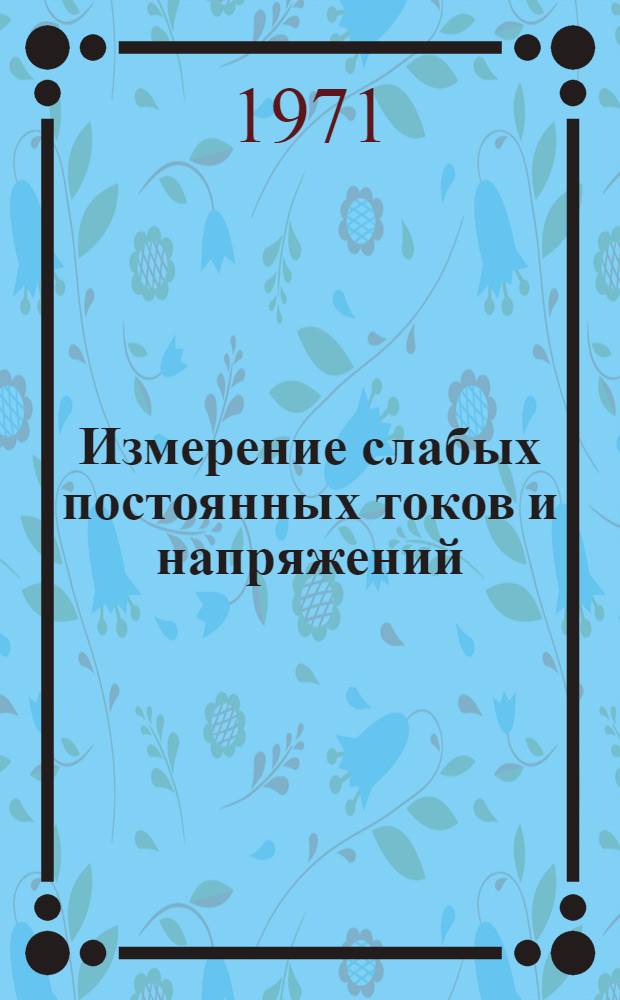 Измерение слабых постоянных токов и напряжений : Отечеств. и иностр. литература за 1965-1970 (янв.-апр.) гг