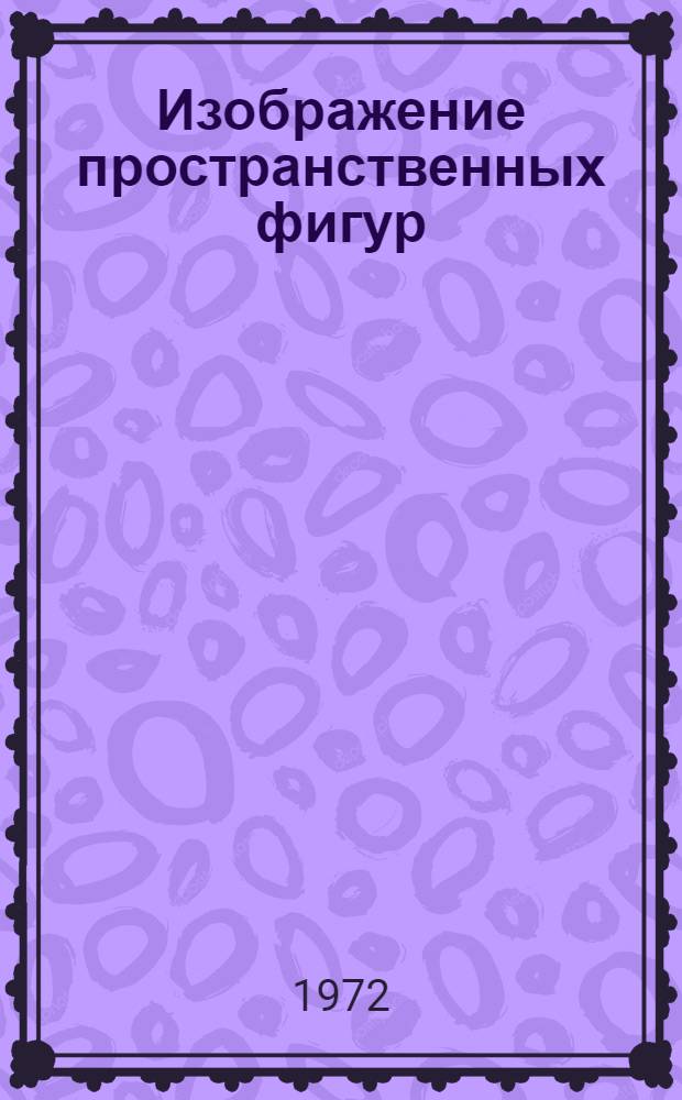 Изображение пространственных фигур : (Метод. рекомендации в помощь учителям школ)