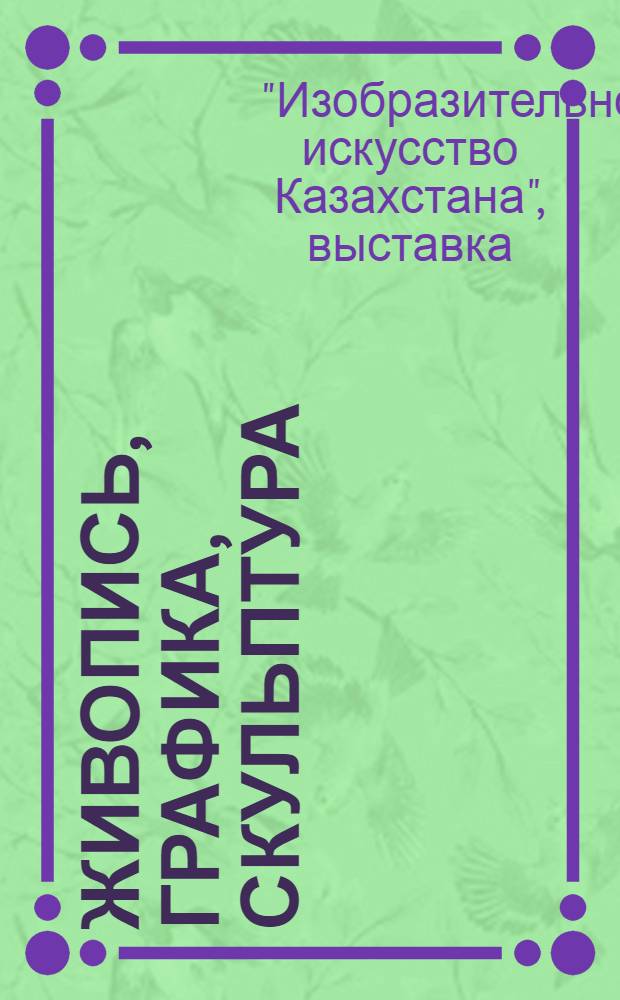 [Живопись, графика, скульптура] : Каталог выставки "Изобразительное искусство Казахстана", посвященной 125-летию со дня рождения Абая