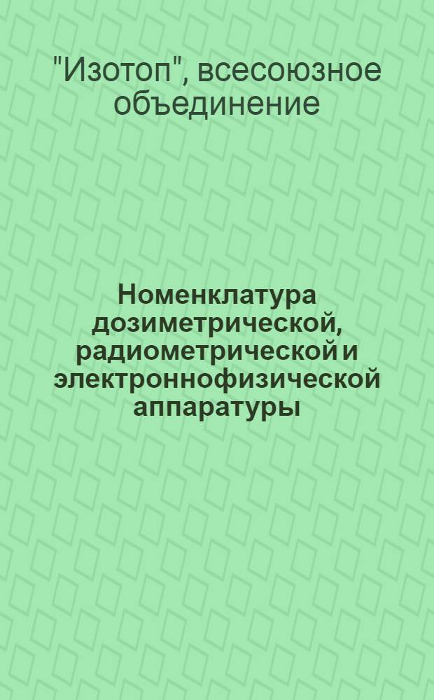 Номенклатура дозиметрической, радиометрической и электроннофизической аппаратуры, поставляемой Всесоюзным объединением "Изотоп" в 1974 году