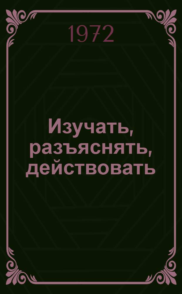 Изучать, разъяснять, действовать : [Из опыта идеол. работы] 1-7]. [2] : Сельский дом культуры
