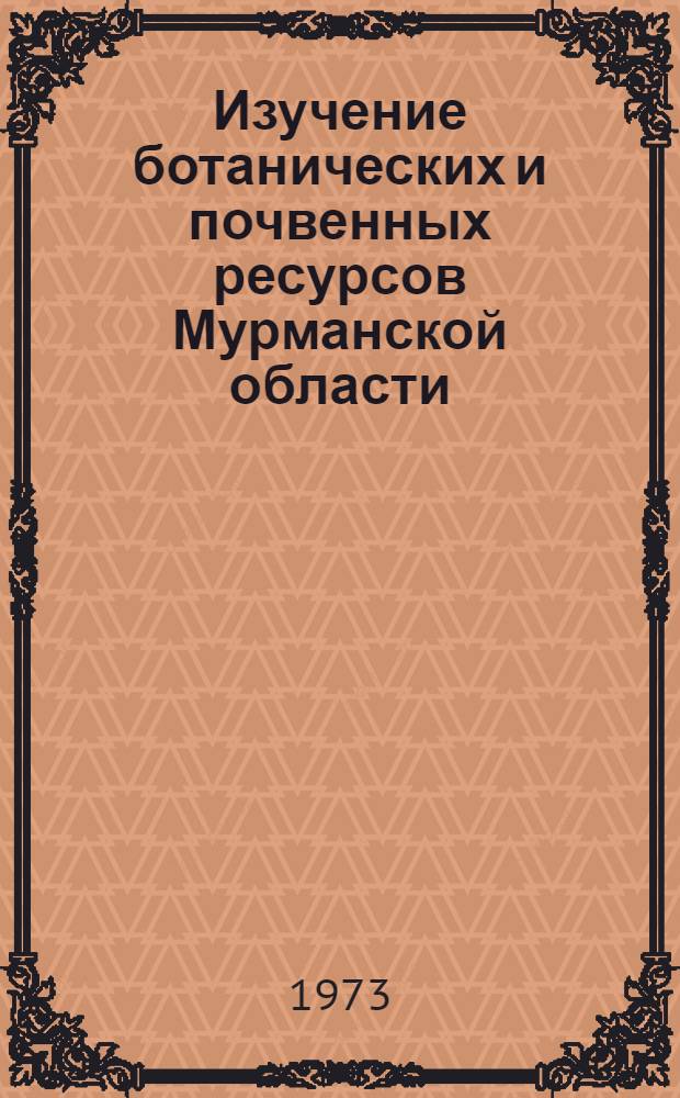 Изучение ботанических и почвенных ресурсов Мурманской области : Материалы Второго Всесоюз. совещания по озеленению населенных пунктов Крайнего Севера. Апатиты. 1969 г.