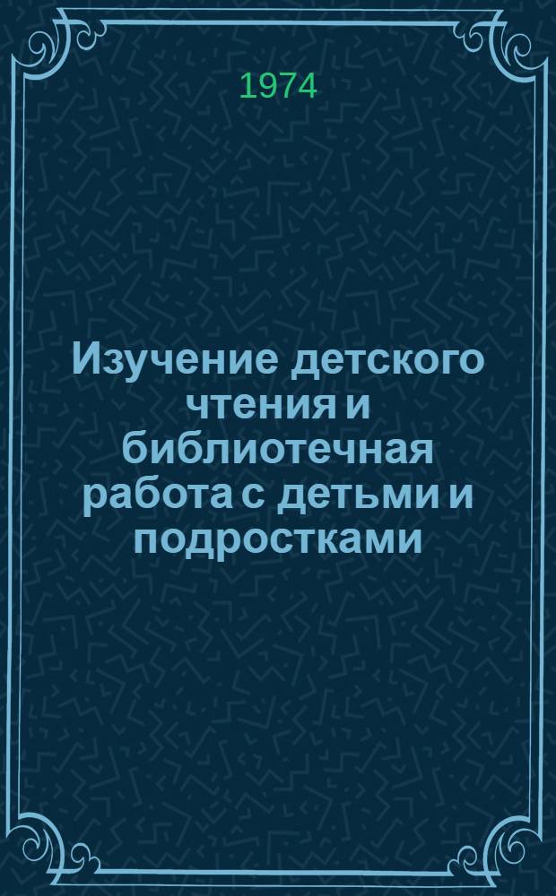 Изучение детского чтения и библиотечная работа с детьми и подростками : Сборник статей