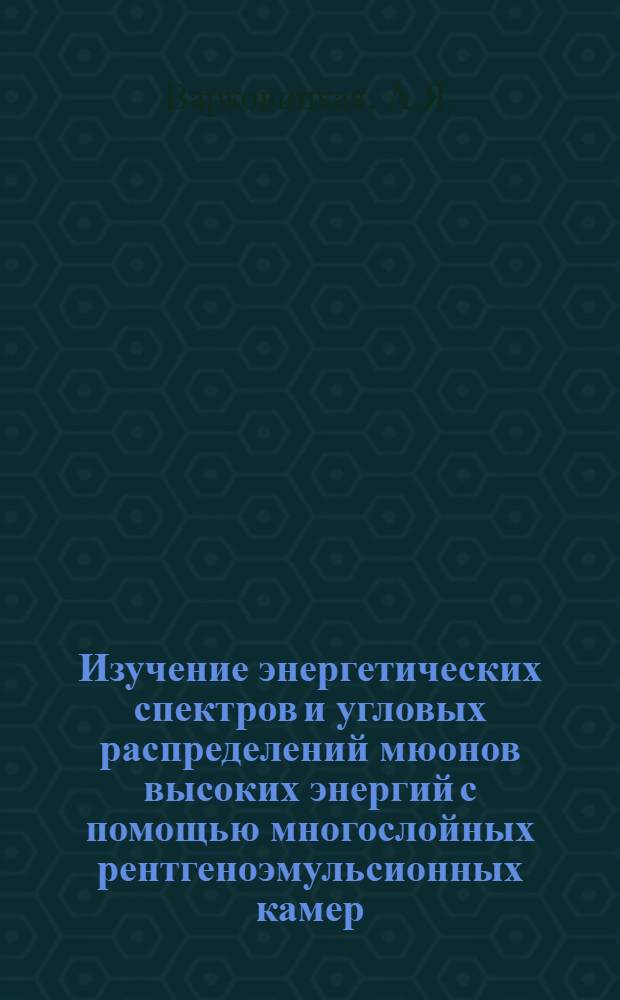 Изучение энергетических спектров и угловых распределений мюонов высоких энергий с помощью многослойных рентгеноэмульсионных камер : Ч. 1-