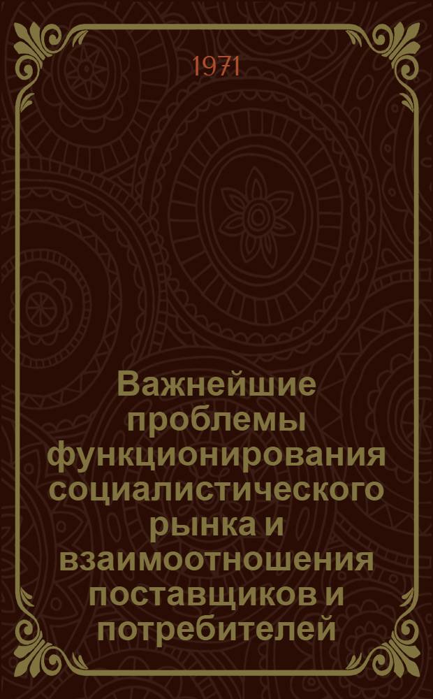 Важнейшие проблемы функционирования социалистического рынка и взаимоотношения поставщиков и потребителей : Автореф. дис. на соискание учен. степени д-ра экон. наук : (590)