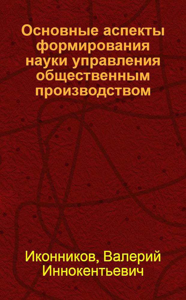 Основные аспекты формирования науки управления общественным производством : Автореф. дис. на соискание учен. степени канд. экон. наук : (590)