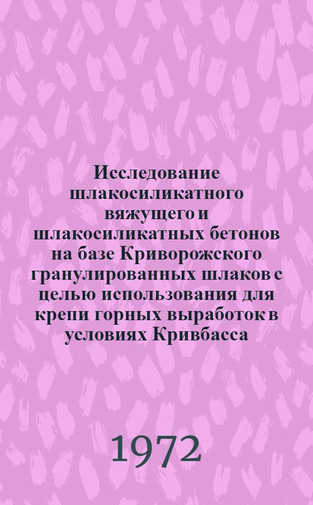 Исследование шлакосиликатного вяжущего и шлакосиликатных бетонов на базе Криворожского гранулированных шлаков с целью использования для крепи горных выработок в условиях Кривбасса : Автореф. дис. на соиск. учен. степени канд. техн. наук : (484)