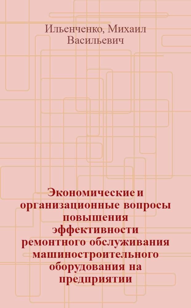 Экономические и организационные вопросы повышения эффективности ремонтного обслуживания машиностроительного оборудования на предприятии : (На примере электромашиностроения) : Автореф. дис. на соискание учен. степени канд. экон. наук : (594)