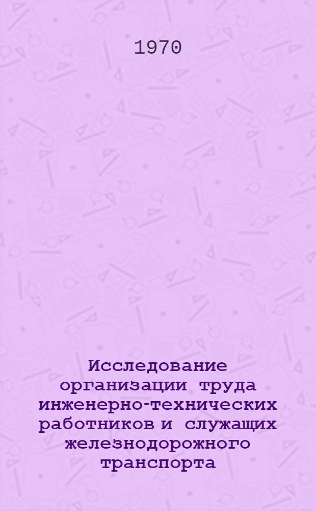 Исследование организации труда инженерно-технических работников и служащих железнодорожного транспорта : Автореф. дис. на соискание учен. степени канд. экон. наук : (08.596)