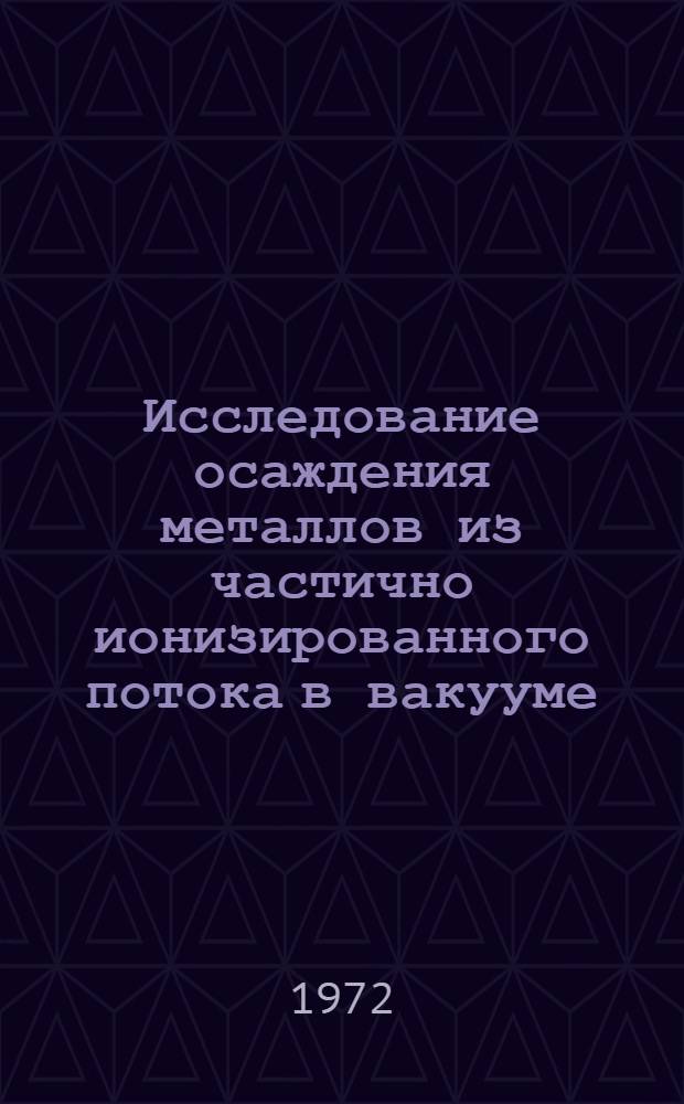 Исследование осаждения металлов из частично ионизированного потока в вакууме : Автореф. дис. на соискание учен. степени канд. техн. наук : (342)