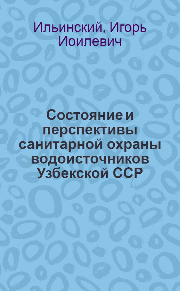 Состояние и перспективы санитарной охраны водоисточников Узбекской ССР : (Натурные и эксперим. исследования) : Автореф. дис. на соиск. учен. степени д-ра мед. наук