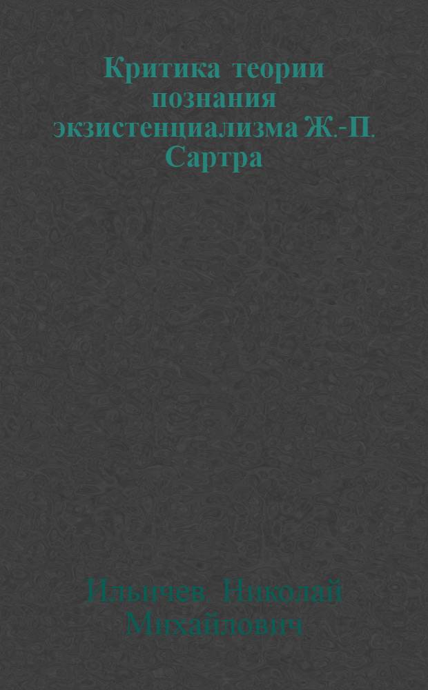 Критика теории познания экзистенциализма Ж.-П. Сартра : Автореф. дис. на соиск. учен. степени канд. филос. наук
