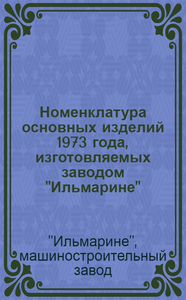 Номенклатура основных изделий 1973 года, изготовляемых заводом "Ильмарине"