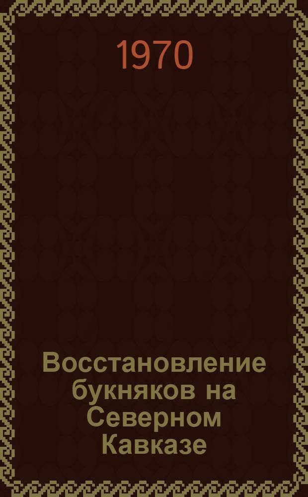 Восстановление букняков на Северном Кавказе : (Бассейн рек Уруп-Кяфар) : Автореф. дис. на соискание учен. степени канд. с.-х. наук : (06.562)