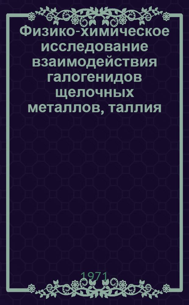 Физико-химическое исследование взаимодействия галогенидов щелочных металлов, таллия, кадмия и свинца в расплавах : Автореф. дис. на соискание учен. степени д-ра хим. наук : (070)