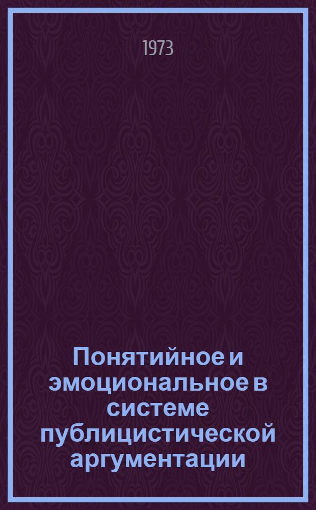 Понятийное и эмоциональное в системе публицистической аргументации : (На материалах публицистики В.И. Ленина 1914-1917 гг.) : Автореф. дис. на соиск. учен. степени канд. филол. наук : (678)