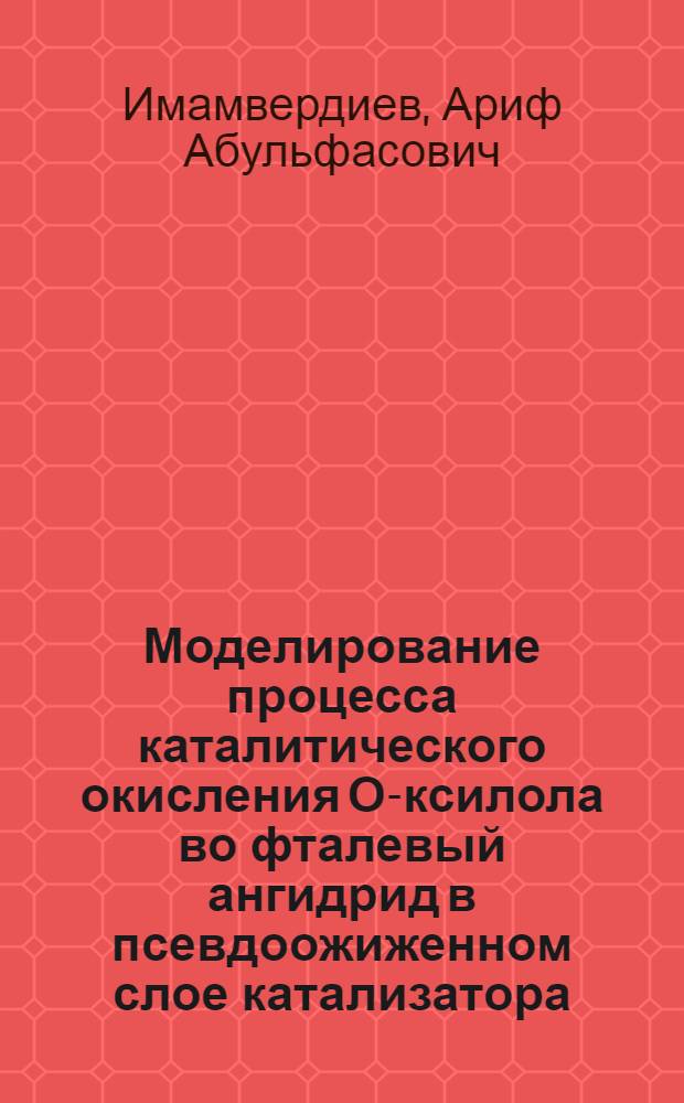 Моделирование процесса каталитического окисления О-ксилола во фталевый ангидрид в псевдоожиженном слое катализатора : Автореф. дис. на соиск. учен. степени канд. техн. наук : (05.17.08)