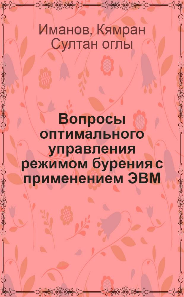 Вопросы оптимального управления режимом бурения с применением ЭВМ : Автореф. дис. на соиск. учен. степени канд. техн. наук : (05.13.07)