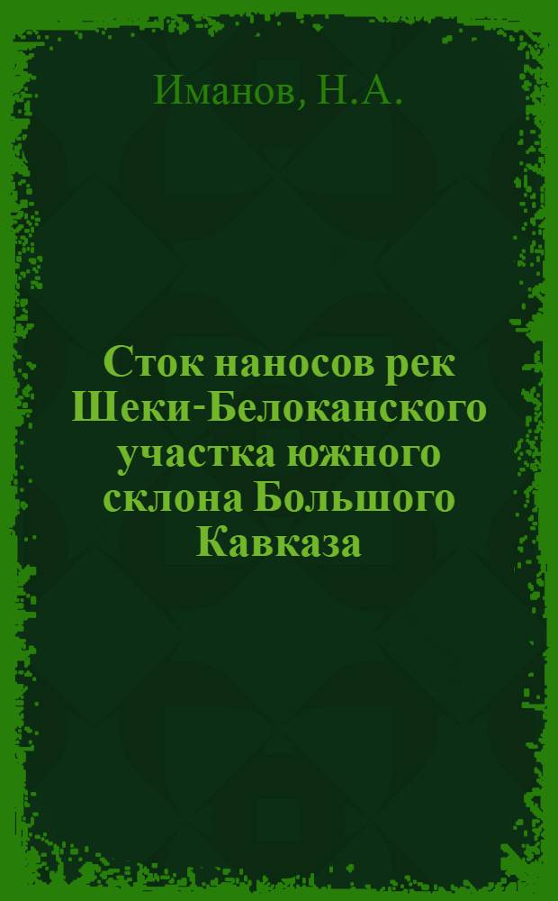 Сток наносов рек Шеки-Белоканского участка южного склона Большого Кавказа : Автореф. дис. на соискание учен. степени канд. геогр. наук : (696)