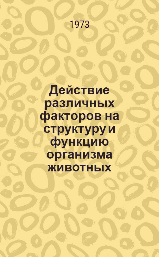 Действие различных факторов на структуру и функцию организма животных : Сборник статей